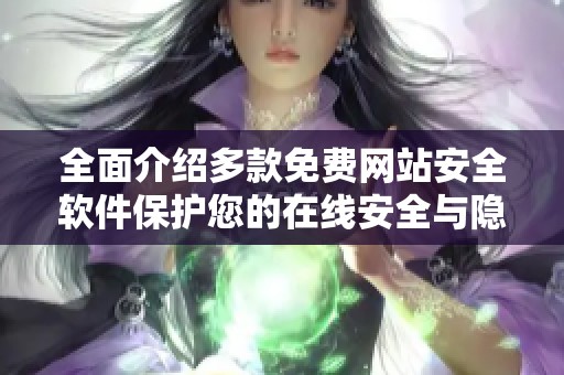 全面介紹多款免費(fèi)網(wǎng)站安全軟件保護(hù)您的在線安全與隱私