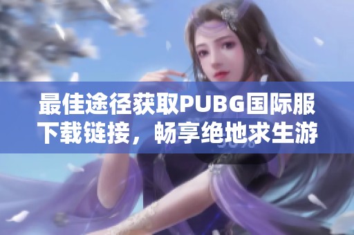 最佳途徑獲取PUBG國(guó)際服下載鏈接，暢享絕地求生游戲體驗(yàn)寶典