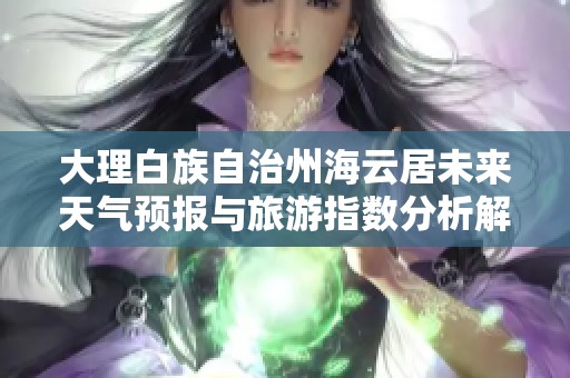 大理白族自治州海云居未來天氣預報與旅游指數(shù)分析解析