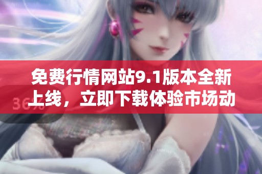 免費(fèi)行情網(wǎng)站9.1版本全新上線，立即下載體驗(yàn)市場(chǎng)動(dòng)態(tài)新功能