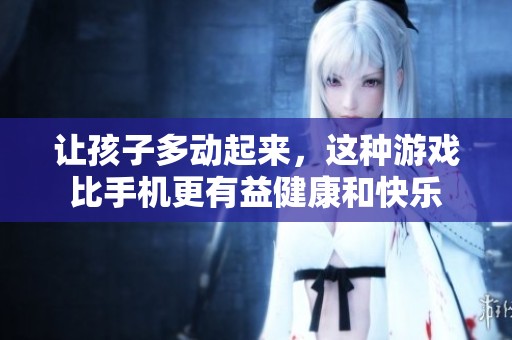 讓孩子多動起來，這種游戲比手機更有益健康和快樂