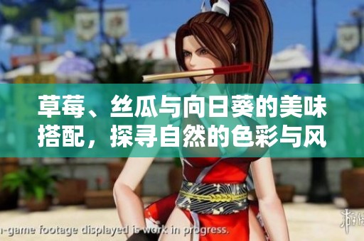草莓、絲瓜與向日葵的美味搭配，探尋自然的色彩與風(fēng)味之旅