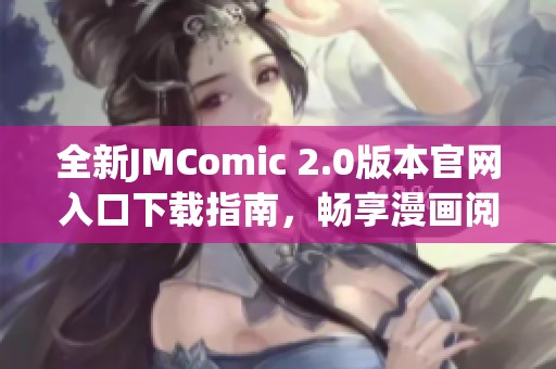 全新JMComic 2.0版本官網(wǎng)入口下載指南，暢享漫畫閱讀新體驗(yàn)