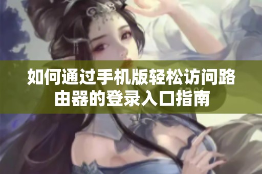 如何通過(guò)手機(jī)版輕松訪問(wèn)路由器的登錄入口指南