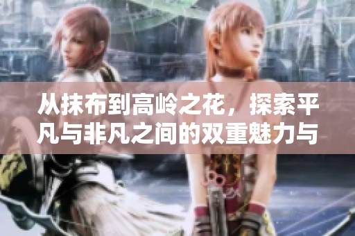 從抹布到高嶺之花，探索平凡與非凡之間的雙重魅力與生存哲學