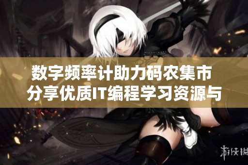 數(shù)字頻率計助力碼農(nóng)集市 分享優(yōu)質(zhì)IT編程學(xué)習(xí)資源與技巧