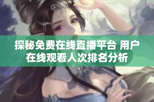探秘免費(fèi)在線直播平臺 用戶在線觀看人次排名分析