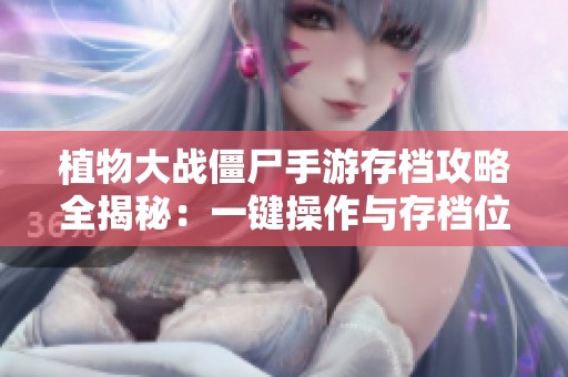 植物大戰(zhàn)僵尸手游存檔攻略全揭秘：一鍵操作與存檔位置詳查指南