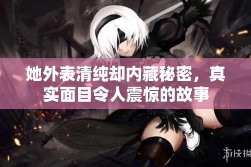 她外表清純卻內(nèi)藏秘密，真實(shí)面目令人震驚的故事