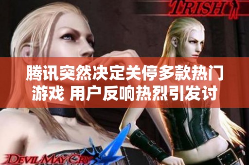 騰訊突然決定關(guān)停多款熱門游戲 用戶反響熱烈引發(fā)討論