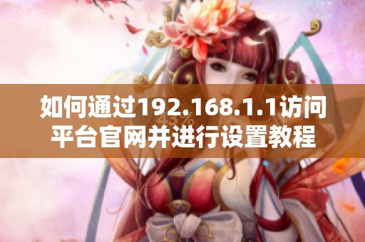 如何通過192.168.1.1訪問平臺官網(wǎng)并進(jìn)行設(shè)置教程