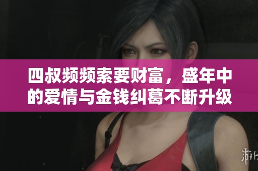 四叔頻頻索要財(cái)富，盛年中的愛情與金錢糾葛不斷升級
