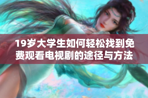 19歲大學(xué)生如何輕松找到免費(fèi)觀看電視劇的途徑與方法分享