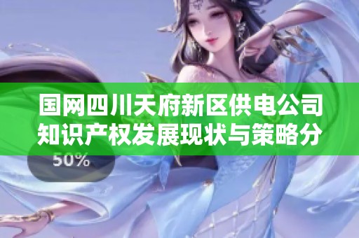 國(guó)網(wǎng)四川天府新區(qū)供電公司知識(shí)產(chǎn)權(quán)發(fā)展現(xiàn)狀與策略分析 國(guó)網(wǎng)四川天府新區(qū)供電公司知識(shí)產(chǎn)權(quán)發(fā)展現(xiàn)狀與策略分析