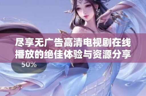 盡享無(wú)廣告高清電視劇在線播放的絕佳體驗(yàn)與資源分享