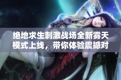 絕地求生刺激戰(zhàn)場全新霧天模式上線，帶你體驗震撼對戰(zhàn)新樂趣！