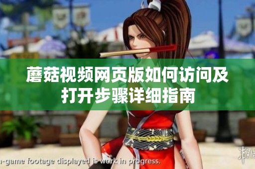 蘑菇視頻網(wǎng)頁(yè)版如何訪問及打開步驟詳細(xì)指南