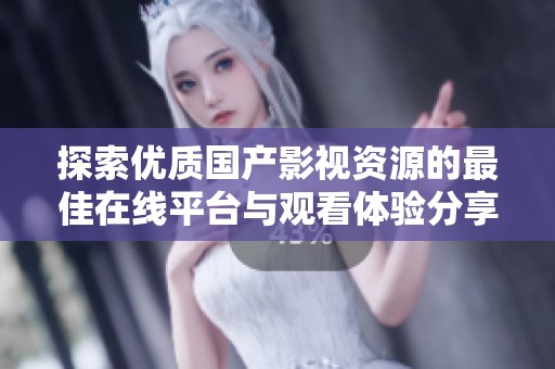 探索優(yōu)質(zhì)國(guó)產(chǎn)影視資源的最佳在線平臺(tái)與觀看體驗(yàn)分享
