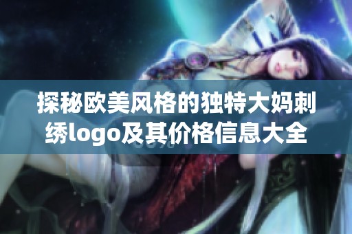 探秘歐美風(fēng)格的獨特大媽刺繡logo及其價格信息大全