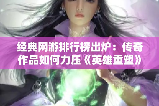 經(jīng)典網(wǎng)游排行榜出爐：傳奇作品如何力壓《英雄重塑》成為王者
