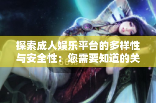 探索成人娛樂平臺的多樣性與安全性：您需要知道的關(guān)鍵要點(diǎn)