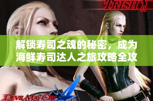解鎖壽司之魂的秘密，成為海鮮壽司達(dá)人之旅攻略全攻略！
