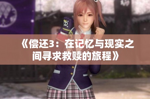 《償還3:在記憶與現(xiàn)實(shí)之間尋求救贖的旅程》 《償還3:在記憶與現(xiàn)實(shí)之間尋求救贖的旅程》
