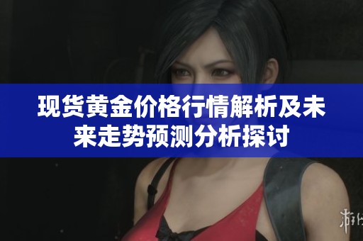 現(xiàn)貨黃金價格行情解析及未來走勢預(yù)測分析探討