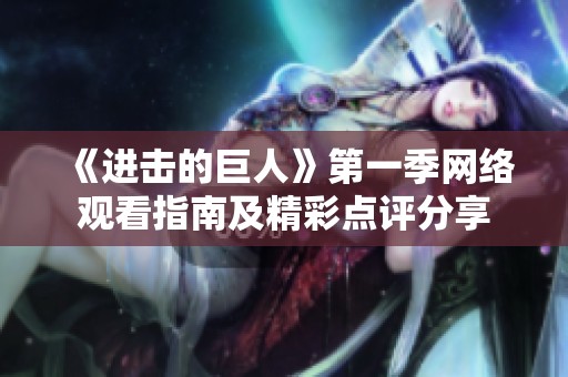 《進(jìn)擊的巨人》第一季網(wǎng)絡(luò)觀看指南及精彩點(diǎn)評(píng)分享