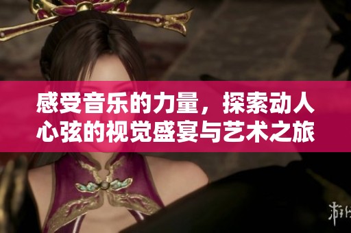 感受音樂的力量，探索動(dòng)人心弦的視覺盛宴與藝術(shù)之旅