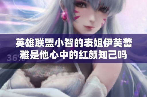 英雄聯(lián)盟小智的表姐伊芙蕾雅是他心中的紅顏知己嗎