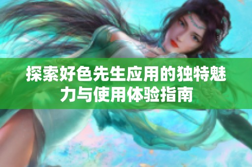 探索好色先生應用的獨特魅力與使用體驗指南