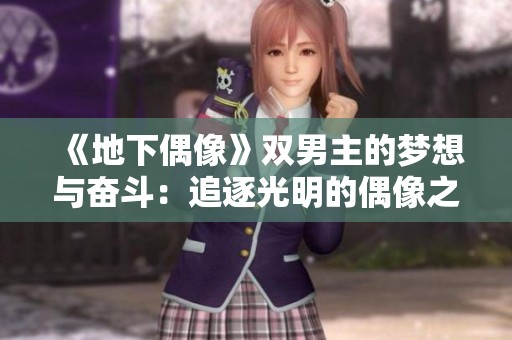 《地下偶像》雙男主的夢(mèng)想與奮斗：追逐光明的偶像之路