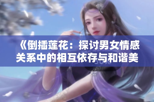《倒插蓮花：探討男女情感關(guān)系中的相互依存與和諧美感》