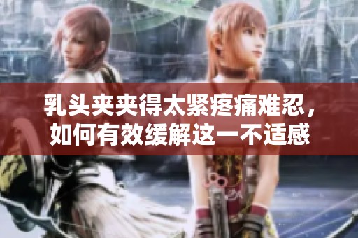 乳頭夾夾得太緊疼痛難忍，如何有效緩解這一不適感