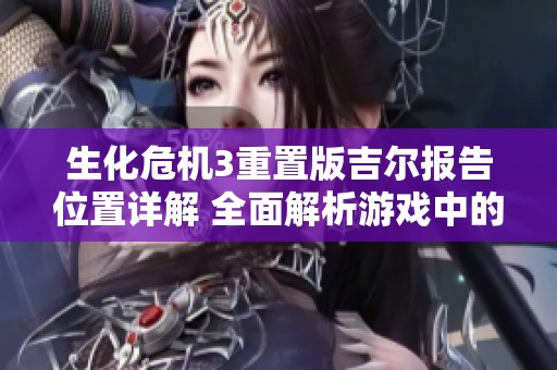 生化危機(jī)3重置版吉爾報(bào)告位置詳解 全面解析游戲中的秘密與線索