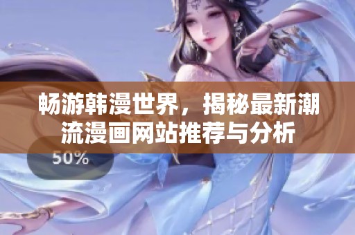 暢游韓漫世界，揭秘最新潮流漫畫網(wǎng)站推薦與分析