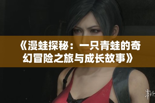 《漫蛙探秘：一只青蛙的奇幻冒險之旅與成長故事》