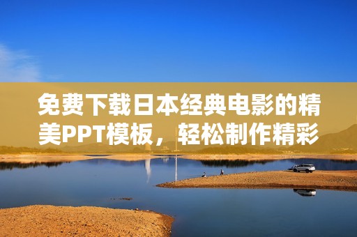 免費下載日本經(jīng)典電影的精美PPT模板，輕松制作精彩演示文稿