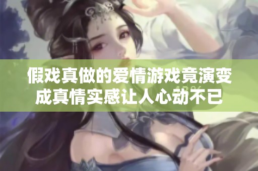 假戲真做的愛(ài)情游戲竟演變成真情實(shí)感讓人心動(dòng)不已