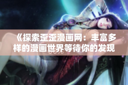 《探索歪歪漫畫(huà)網(wǎng)：豐富多樣的漫畫(huà)世界等待你的發(fā)現(xiàn)》