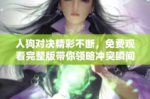 人狗對(duì)決精彩不斷，免費(fèi)觀看完整版帶你領(lǐng)略沖突瞬間