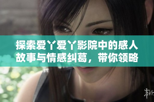 探索愛(ài)丫愛(ài)丫影院中的感人故事與情感糾葛，帶你領(lǐng)略電視劇的魅力與深度