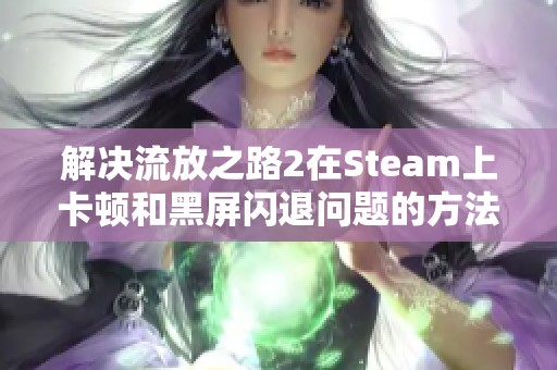 解決流放之路2在Steam上卡頓和黑屏閃退問題的方法分享