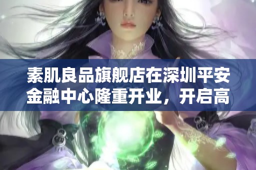 素肌良品旗艦店在深圳平安金融中心隆重開業(yè)，開啟高端舒適新體驗