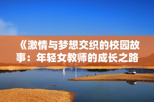 《激情與夢(mèng)想交織的校園故事：年輕女教師的成長(zhǎng)之路》