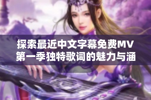 探索最近中文字幕免費(fèi)MV第一季獨(dú)特歌詞的魅力與涵義解讀