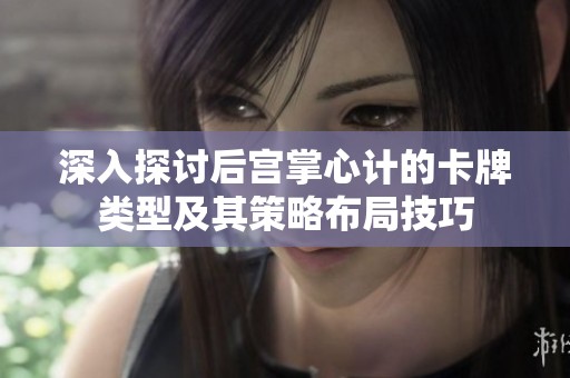 深入探討后宮掌心計(jì)的卡牌類型及其策略布局技巧