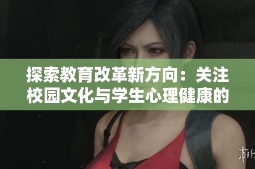 探索教育改革新方向：關(guān)注校園文化與學(xué)生心理健康的綜合發(fā)展