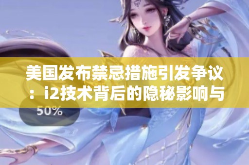 美國(guó)發(fā)布禁忌措施引發(fā)爭(zhēng)議：i2技術(shù)背后的隱秘影響與未來展望